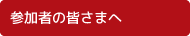 参加者の皆さまへ