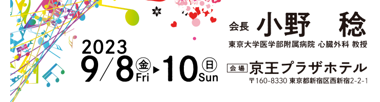 会期：2023年9月8日（金）～10日（日）　会長：小野稔（東京大学医学部附属病院 心臓外科 教授）　会場：京王プラザホテル